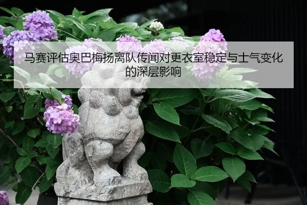 马赛评估奥巴梅扬离队传闻对更衣室稳定与士气变化的深层影响